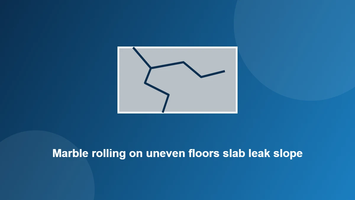 Illustration: Marble rolling on uneven floors slab leak slope